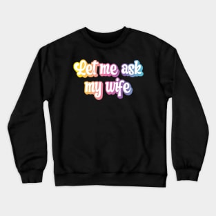 Let Me Ask My Wife Crewneck Sweatshirt